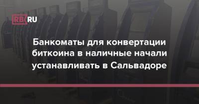 Банкоматы для конвертации биткоина в наличные начали устанавливать в Сальвадоре - rb.ru