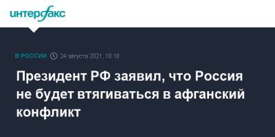 Владимир Путин - Президент РФ заявил, что Россия не будет втягиваться в афганский конфликт - interfax.ru - Москва - Россия - Афганистан
