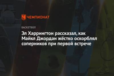 Майкл Джордан - Эл Харрингтон рассказал, как Майкл Джордан жёстко оскорблял соперников при первой встрече - championat.com