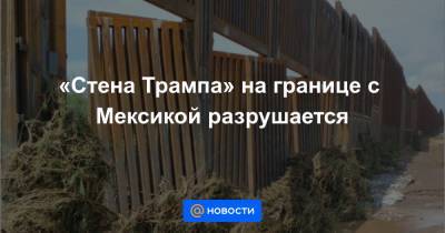 Дональд Трамп - «Стена Трампа» на границе с Мексикой разрушается - news.mail.ru - Мексика - шт. Аризона