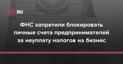 ФНС запретили блокировать личные счета предпринимателей за неуплату налогов на бизнес - rb.ru - Россия