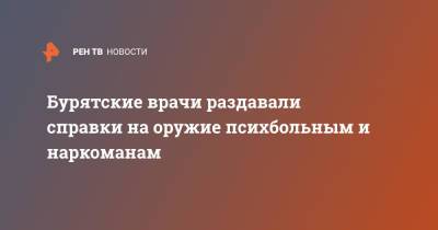Бурятские врачи раздавали справки на оружие психбольным и наркоманам - ren.tv - респ.Бурятия