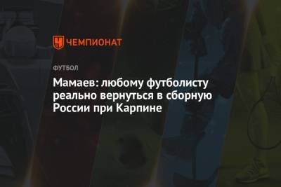 Павел Мамаев - Мамаев: любому футболисту реально вернуться в сборную России при Карпине - championat.com - Россия - Краснодар