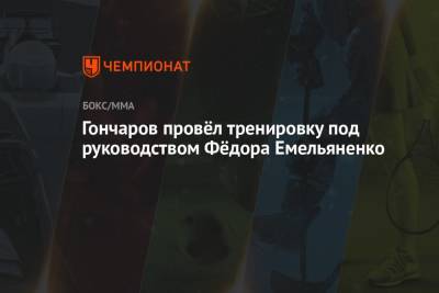 Федор Емельяненко - Гончаров провёл тренировку под руководством Фёдора Емельяненко - championat.com - Россия - Минск