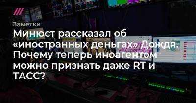 Минюст рассказал об «иностранных деньгах» Дождя. Почему теперь иноагентом можно признать даже RT и ТАСС? - tvrain.ru - Россия