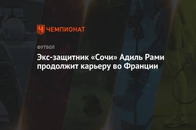 Во Франции - Экс-защитник «Сочи» Адиль Рами продолжит карьеру во Франции - championat.com - Сочи - Франция - Португалия