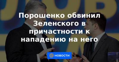 Владимир Александрович - Порошенко обвинил Зеленского в причастности к нападению на него - news.mail.ru - Украина - Киев