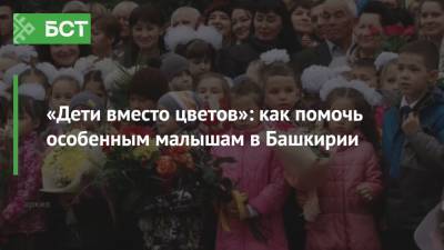 «Дети вместо цветов»: как помочь особенным малышам в Башкирии - bash.news - Башкирия