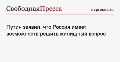 Владимир Путин - Виталий Мутко - Путин заявил, что Россия имеет возможность решить жилищный вопрос - svpressa.ru - Россия