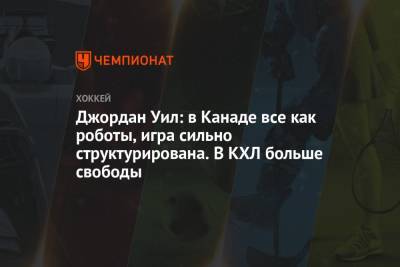 Джордан Уил: в Канаде все как роботы, игра сильно структурирована. В КХЛ больше свободы - championat.com - Россия - Канада