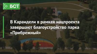 В Караидели в рамках нацпроекта завершают благоустройство парка «Прибрежный» - bash.news