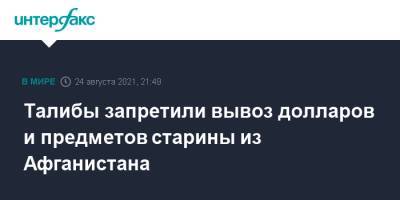 Талибы запретили вывоз долларов и предметов старины из Афганистана - interfax.ru - Москва - Россия - Афганистан - Талибан