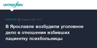 В Ярославле возбудили уголовное дело в отношении избивших пациентку психбольницы - interfax.ru - Москва - Россия - Ярославль
