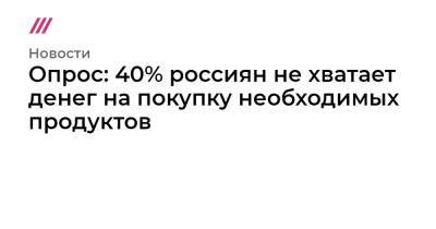 Опрос: 40% россиян не хватает денег на покупку необходимых продуктов - tvrain.ru