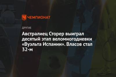 Александр Власов - Павел Сиваков - Австралиец Сторер выиграл десятый этап веломногодневки «Вуэльта Испании». Власов стал 32-м - championat.com - Норвегия - Бельгия - Австралия - Испания - Astana