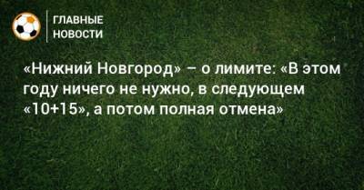 Равиль Измайлов - «Нижний Новгород» – о лимите: «В этом году ничего не нужно, в следующем «10+15», а потом полная отмена» - bombardir.ru - Нижний Новгород