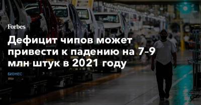 Дефицит чипов может привести к падению на 7–9 млн штук в 2021 году - forbes.ru