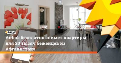 Забихулла Муджахид - Airbnb бесплатно снимет квартиры для 20 тысяч беженцев из Афганистана - ridus.ru - Афганистан