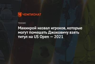 Джокович Новак - Джон Макинрой - Макинрой назвал игроков, которые могут помешать Джоковичу взять титул на US Open — 2021 - championat.com - США - Австралия