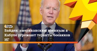 Джо Байден - Байден: американским военным в Кабуле угрожают теракты боевиков ИГ - ridus.ru - Россия - США - New York - Афганистан