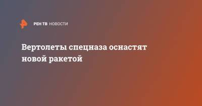 Вертолеты спецназа оснастят новой ракетой - ren.tv - Россия - Спецназ