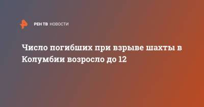 Число погибших при взрыве шахты в Колумбии возросло до 12 - ren.tv - Колумбия
