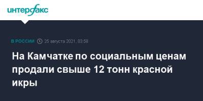 На Камчатке по социальным ценам продали свыше 12 тонн красной икры - interfax.ru - Москва - Камчатский край - Петропавловск-Камчатский
