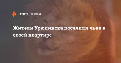 Жители Урюпинска поселили льва в своей квартире - ren.tv - Урюпинск