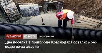 Два поселка в пригороде Краснодара остались без воды из-за аварии - kubnews.ru - Краснодарский край - Краснодар