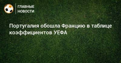 Португалия - Португалия обошла Францию в таблице коэффициентов УЕФА - bombardir.ru - Франция - Португалия