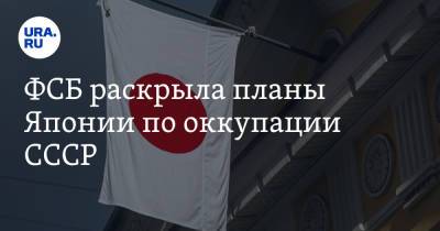 ФСБ раскрыло планы Японии по оккупации СССР - ura.news - Россия - Токио - Япония