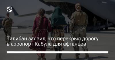 Талибан заявил, что перекрыл дорогу в аэропорт Кабула для афганцев - liga.net - Украина - Кабул