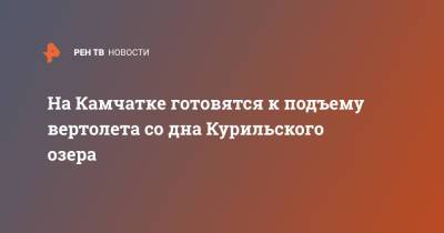 На Камчатке готовятся к подъему вертолета со дна Курильского озера - ren.tv