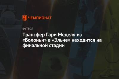 Николо Скир - Трансфер Гари Меделя из «Болоньи» в «Эльче» находится на финальной стадии - championat.com - Италия - Испания - Чили