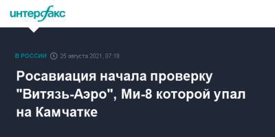 Владимир Солодов - Росавиация начала проверку "Витязь-Аэро", Ми-8 которой упал на Камчатке - interfax.ru - Москва - Камчатский край