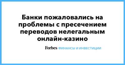 Александр Наумов - Банки пожаловались на проблемы с пресечением переводов нелегальным онлайн-казино - forbes.ru - Россия