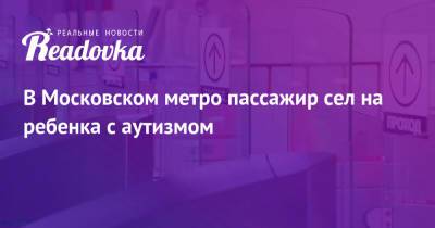 В Московском метро пассажир сел на ребенка с аутизмом - readovka.ru