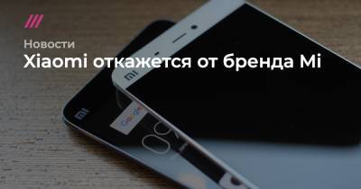 Xiaomi откажется от бренда Mi - tvrain.ru - Россия - Китай