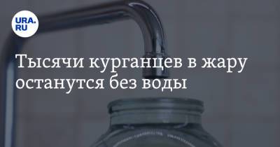Тысячи курганцев в жару останутся без воды - ura.news