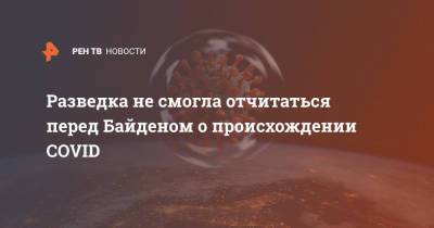 Джо Байден - Разведка не смогла отчитаться перед Байденом о происхождении COVID - ren.tv - США - Washington