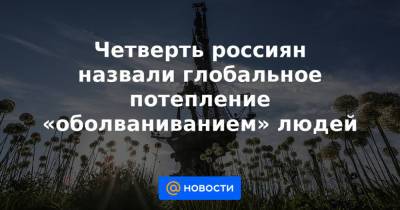 Четверть россиян назвали глобальное потепление «оболваниванием» людей - news.mail.ru - респ. Саха