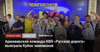 Армавирская команда КВН «Русская дорога» выиграла Кубок чемпионов - kubnews.ru - Крым - Краснодарский край - Мурманск - Альметьевск - Снежногорск
