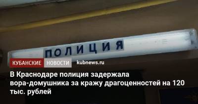 В Краснодаре полиция задержала вора-домушника за кражу драгоценностей на 120 тыс. рублей - kubnews.ru - Россия - Краснодарский край - Краснодар