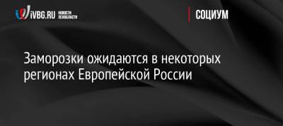 Заморозки ожидаются в некоторых регионах Европейской России - ivbg.ru - Россия - Украина - Санкт-Петербург - ЦФО - Тульская обл. - Европа