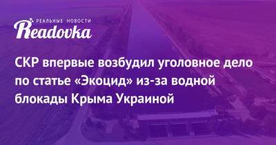 Владимир Путин - Светлана Петренко - Владимир Константинов - СКР впервые возбудил уголовное дело по статье «Экоцид» из-за водной блокады Крыма Украиной - readovka.news - Россия - Украина - Крым