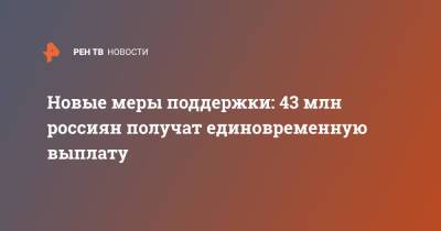 Владимир Путин - Новые меры поддержки: 43 млн россиян получат единовременную выплату - ren.tv - Россия