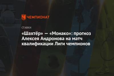 Алексей Андронов - «Шахтёр» — «Монако»: прогноз Алексея Андронова на матч квалификации Лиги чемпионов - championat.com - Россия - Киев - Англия - Германия - Испания - Харьков - Монако - Княжество Монако
