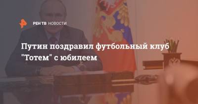 Владимир Путин - Путин поздравил футбольный клуб "Тотем" с юбилеем - ren.tv - Россия - Красноярск