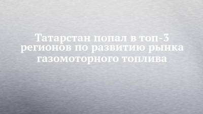Татарстан попал в топ-3 регионов по развитию рынка газомоторного топлива - chelny-izvest.ru - Россия - респ. Татарстан - Ростовская обл. - Ставрополье