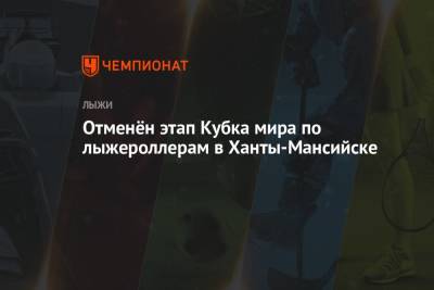 Наталья Комарова - Елена Вяльбе - Отменён этап Кубка мира по лыжероллерам в Ханты-Мансийске - championat.com - Россия - Ханты-Мансийск - Югра
